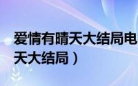 爱情有晴天大结局电视剧最后1集（爱情有晴天大结局）