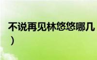 不说再见林悠悠哪几（不说再见林悠悠的结局）