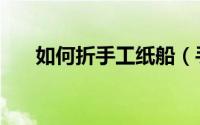 如何折手工纸船（手工折纸船的方法）