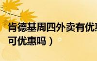 肯德基周四外卖有优惠吗（肯德基周四点外卖可优惠吗）