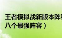 王者模拟战新版本阵容搭配（王者模拟战新版八个最强阵容）