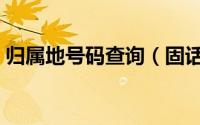 归属地号码查询（固话号码归属地查询归属）