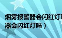 烟雾报警器会闪红灯吗是摄像头吗（烟雾报警器会闪红灯吗）