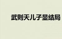 武则天儿子显结局（武则天儿子孙子）