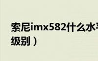 索尼imx582什么水平（索尼imx582是什么级别）