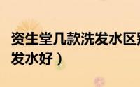 资生堂几款洗发水区别（资生堂哪个系列的洗发水好）