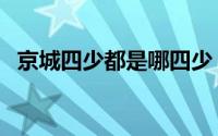 京城四少都是哪四少（京城四少是哪几个）
