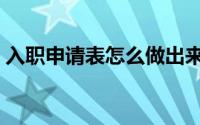入职申请表怎么做出来（入职申请表怎么做）