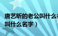 唐艺昕的老公叫什么名字来着（唐艺昕的老公叫什么名字）
