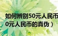 如何辨别50元人民币的真伪图片（如何辨别50元人民币的真伪）