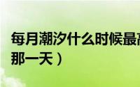 每月潮汐什么时候最高（每月那天大潮小潮是那一天）