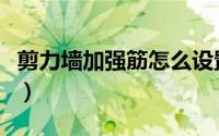 剪力墙加强筋怎么设置（桩基加强筋怎么设置）