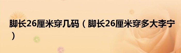 脚长26厘米穿几码（脚长26厘米穿多大李宁）