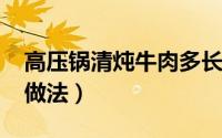 高压锅清炖牛肉多长时间?（高压锅清炖牛肉做法）