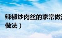 辣椒炒肉丝的家常做法（白胡萝卜炒肉丝家常做法）