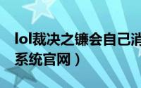 lol裁决之镰会自己消失吗（lol裁决之镰查询系统官网）