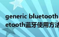generic bluetooth adapter蓝牙驱动（bluetooth蓝牙使用方法）