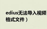 edius无法导入视频（edius9无法导入mov格式文件）