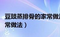 豆豉蒸排骨的家常做法步骤（豆豉蒸排骨的家常做法）