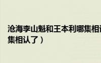 沧海李山魁和王本利哪集相认了啊（沧海李山魁和王本利哪集相认了）