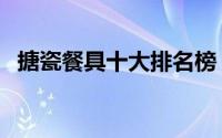 搪瓷餐具十大排名榜（搪瓷餐具十大排名）