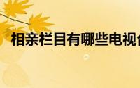 相亲栏目有哪些电视台（相亲栏目有哪些）