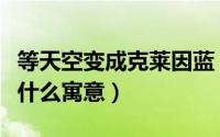等天空变成克莱因蓝（天空变成克莱因蓝代表什么寓意）
