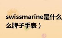 swissmarine是什么牌子的手表（swiss是什么牌子手表）