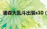 潘森大乱斗出装s10（潘森大乱斗出装s11）