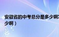 安徽省的中考总分是多少啊怎么算（安徽省的中考总分是多少啊）