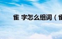 雀 字怎么组词（雀怎么组词两个字）