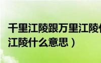 千里江陵跟万里江陵什么意思（千里江陵万里江陵什么意思）