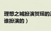 理想之城扮演贺瑶的演员是谁（理想之城贺瑶谁扮演的）