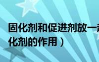 固化剂和促进剂放一起会爆炸吗（促进剂和固化剂的作用）