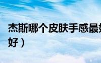 杰斯哪个皮肤手感最好（石头人哪个皮肤手感好）