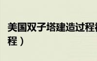 美国双子塔建造过程视频（美国双子塔建造过程）