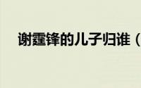 谢霆锋的儿子归谁（谢霆锋有几个儿子）