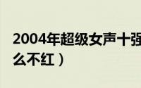 2004年超级女声十强（2004年超级女声为什么不红）