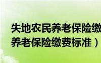 失地农民养老保险缴费标准（2022哈尔滨市养老保险缴费标准）