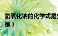 氢氧化钠的化学式是多少（氢氧化钠的化学式是）