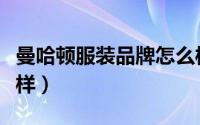 曼哈顿服装品牌怎么样（曼哈顿衣服品牌怎么样）