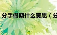 分手假期什么意思（分手假期什么时候开始）