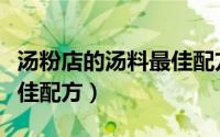 汤粉店的汤料最佳配方视频（汤粉店的汤料最佳配方）
