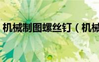 机械制图螺丝钉（机械制图螺丝剖面图画法）