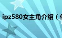ipz580女主角介绍（佐州自救兄弟2女主角）