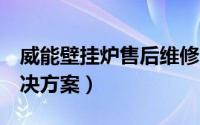 威能壁挂炉售后维修（威能壁挂炉f64故障解决方案）