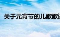关于元宵节的儿歌歌谣（元宵节50字儿歌）