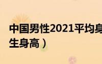 中国男性2021平均身高（2021年中国平均男生身高）