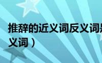 推辞的近义词反义词是什么（推辞的近义词反义词）