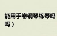 能用手卷钢琴练琴吗（可以用手卷钢琴来练琴吗）